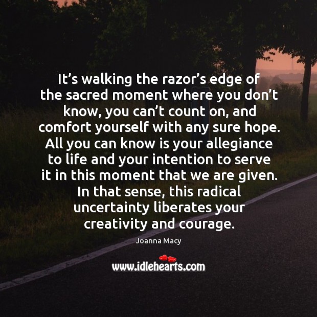 It’s walking the razor’s edge of the sacred moment where Joanna Macy Picture Quote