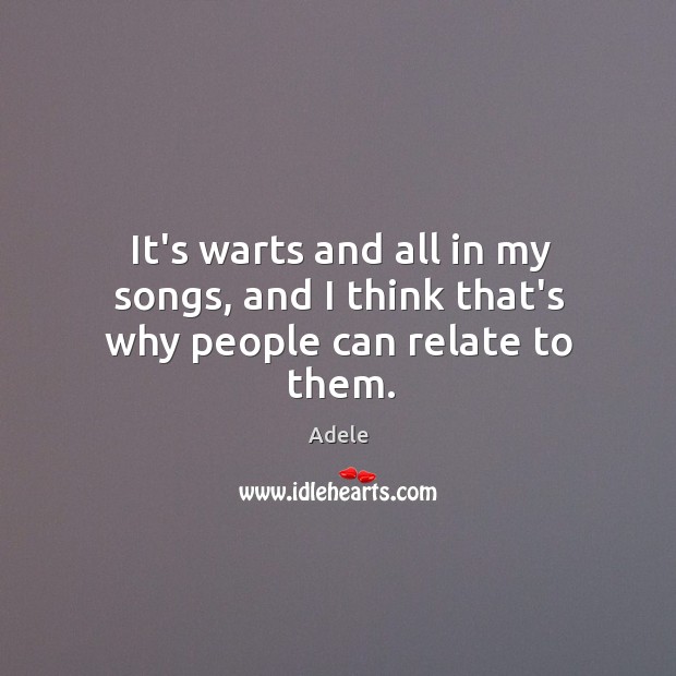 It’s warts and all in my songs, and I think that’s why people can relate to them. Image