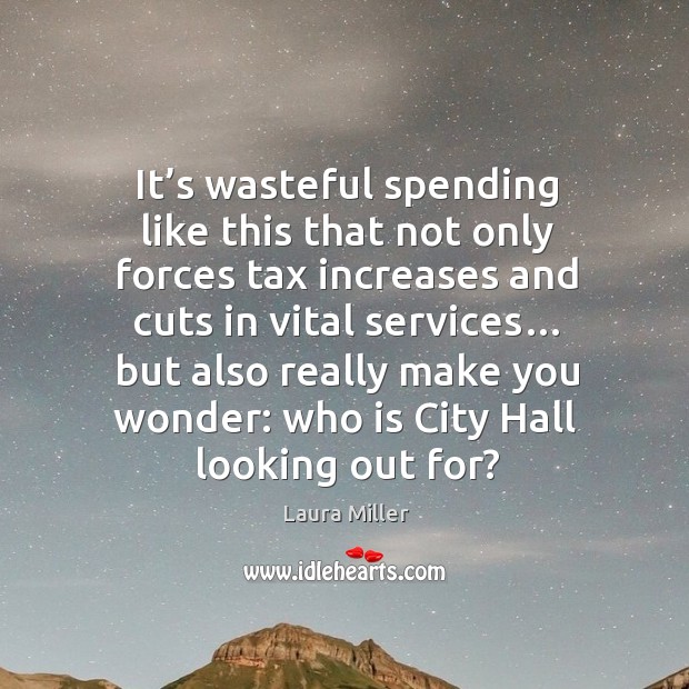 It’s wasteful spending like this that not only forces tax increases and cuts in vital services… Laura Miller Picture Quote