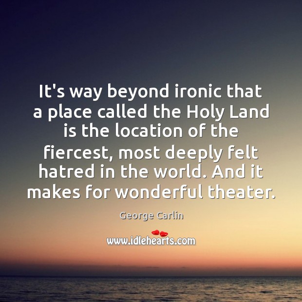 It’s way beyond ironic that a place called the Holy Land is George Carlin Picture Quote