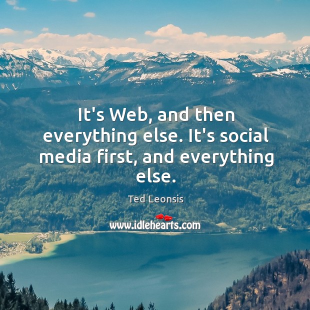 It’s Web, and then everything else. It’s social media first, and everything else. Image