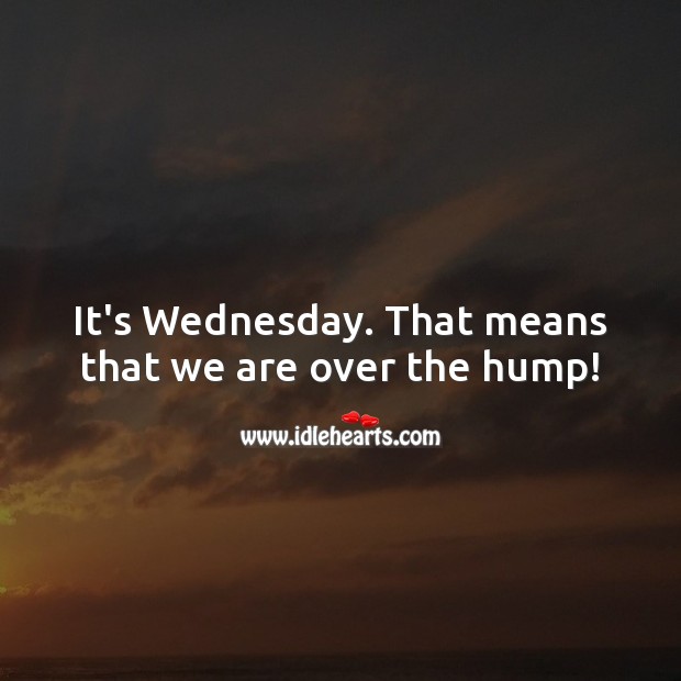 It’s Wednesday. That means that we are over the hump! Wednesday Quotes Image