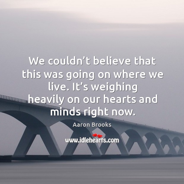It’s weighing heavily on our hearts and minds right now. Aaron Brooks Picture Quote