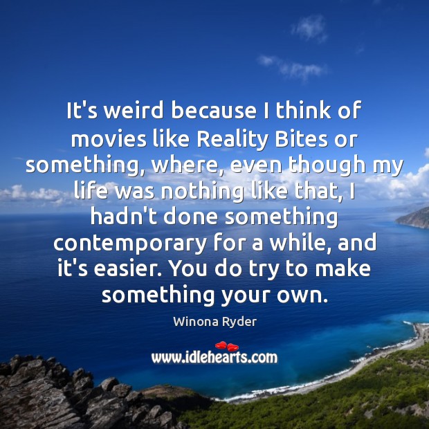 It’s weird because I think of movies like Reality Bites or something, Winona Ryder Picture Quote