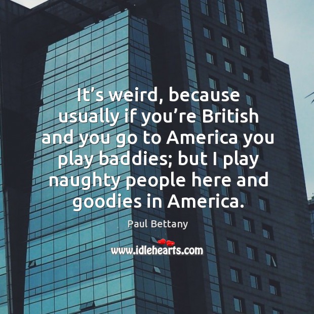 It’s weird, because usually if you’re british and you go to america you play baddies Image