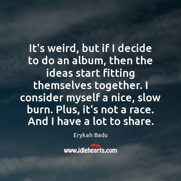 It’s weird, but if I decide to do an album, then the Erykah Badu Picture Quote