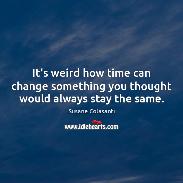 It’s weird how time can change something you thought would always stay the same. Susane Colasanti Picture Quote