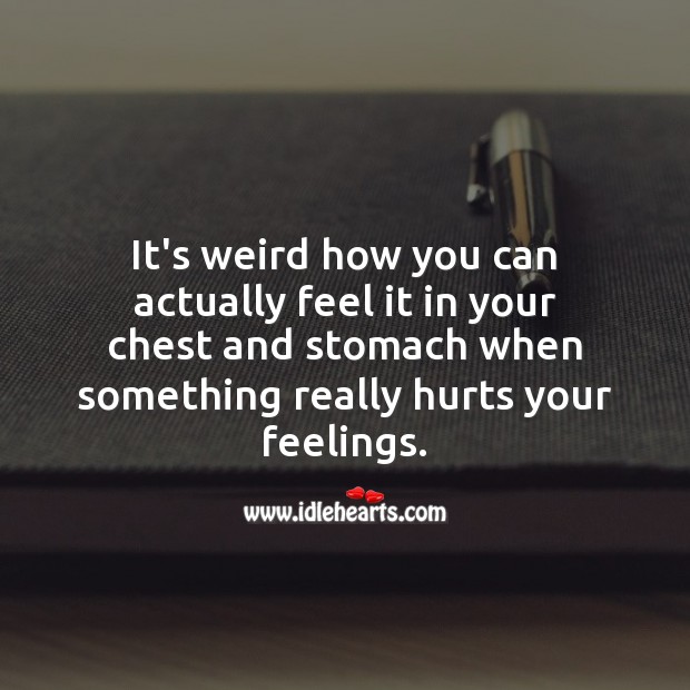 It’s weird how you can actually feel it in chest when something really hurts your feelings. Love Hurts Quotes Image