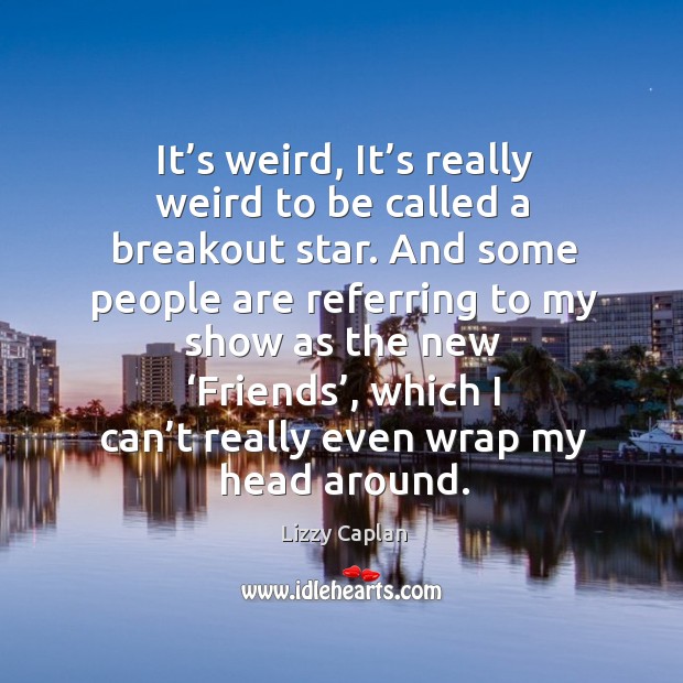It’s weird, it’s really weird to be called a breakout star. Lizzy Caplan Picture Quote