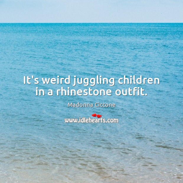It’s weird juggling children in a rhinestone outfit. Madonna Ciccone Picture Quote