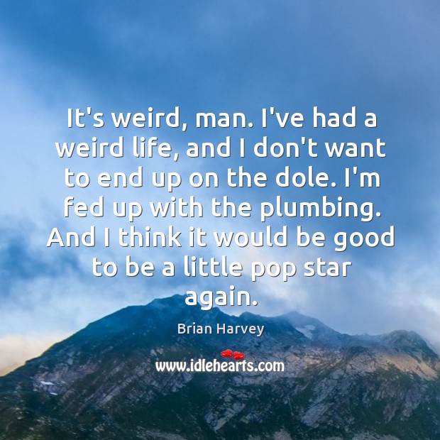 It’s weird, man. I’ve had a weird life, and I don’t want Brian Harvey Picture Quote