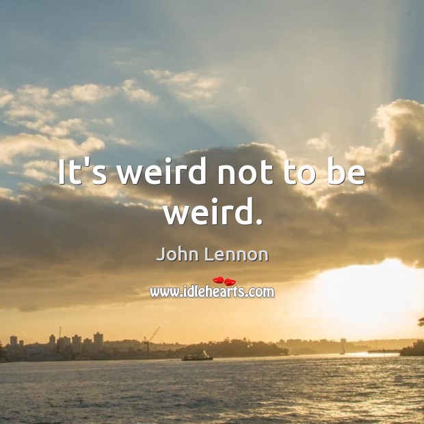 It’s weird not to be weird. John Lennon Picture Quote
