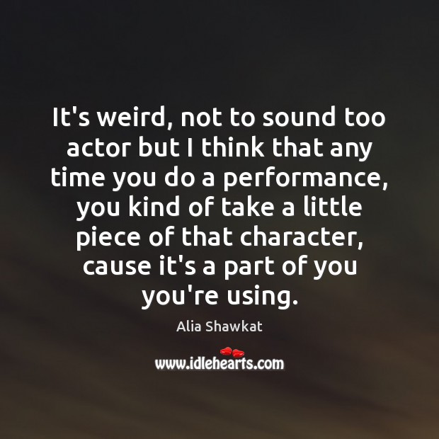 It’s weird, not to sound too actor but I think that any Alia Shawkat Picture Quote
