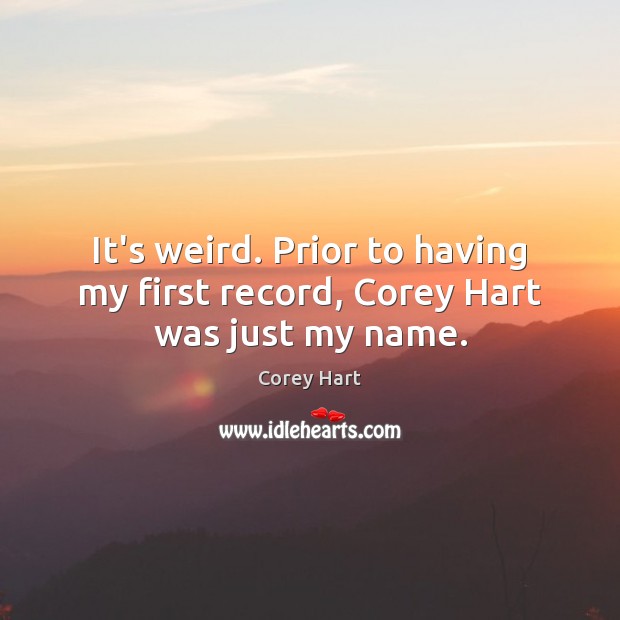 It’s weird. Prior to having my first record, Corey Hart was just my name. Corey Hart Picture Quote