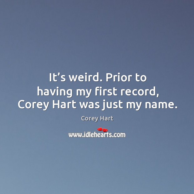 It’s weird. Prior to having my first record, corey hart was just my name. Corey Hart Picture Quote