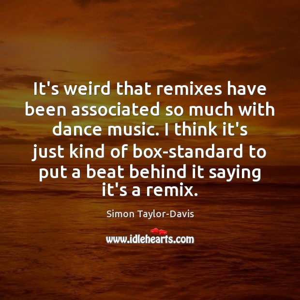 It’s weird that remixes have been associated so much with dance music. Simon Taylor-Davis Picture Quote