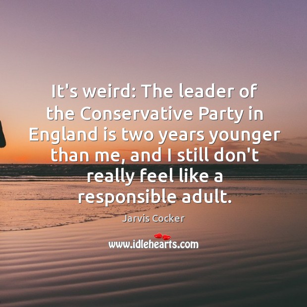 It’s weird: The leader of the Conservative Party in England is two Jarvis Cocker Picture Quote