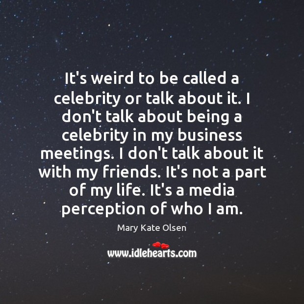 It’s weird to be called a celebrity or talk about it. I Mary Kate Olsen Picture Quote