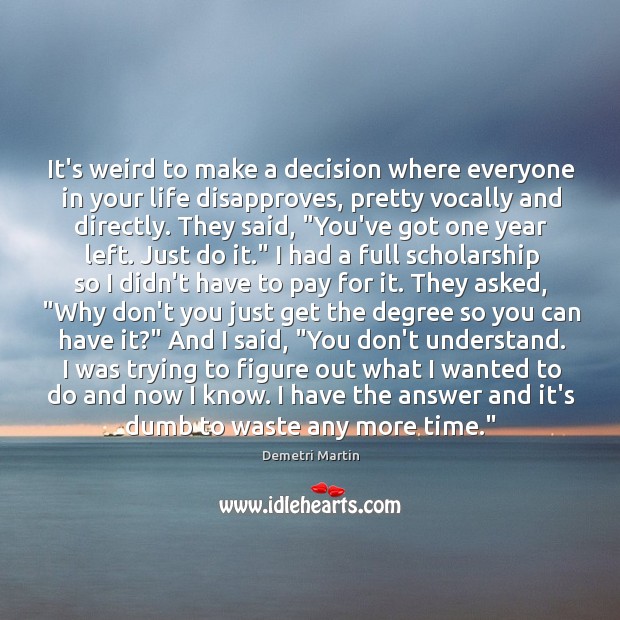 It’s weird to make a decision where everyone in your life disapproves, Demetri Martin Picture Quote