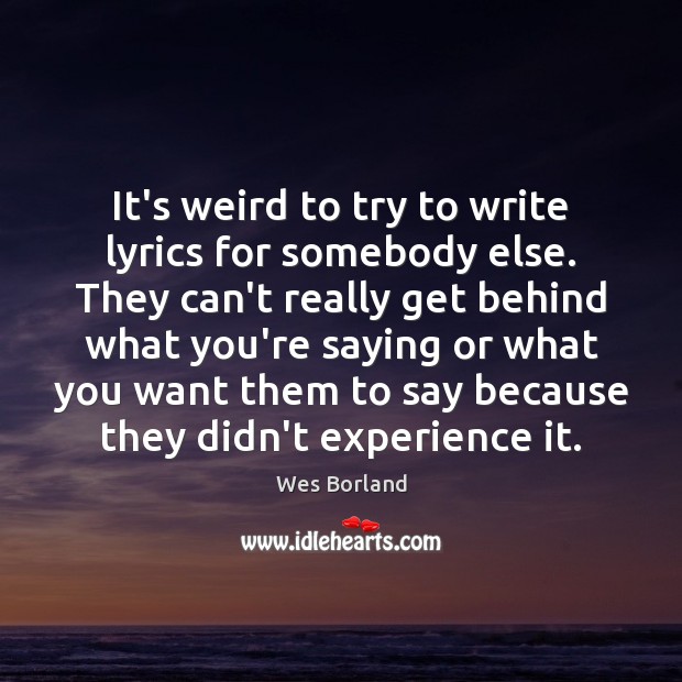 It’s weird to try to write lyrics for somebody else. They can’t Wes Borland Picture Quote
