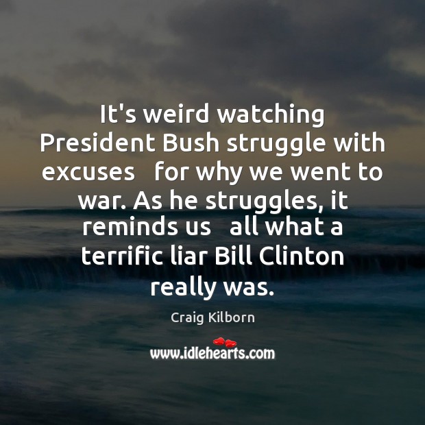 It’s weird watching President Bush struggle with excuses   for why we went Craig Kilborn Picture Quote