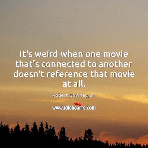 It’s weird when one movie that’s connected to another doesn’t reference that movie at all. Robert Downey, Jr. Picture Quote