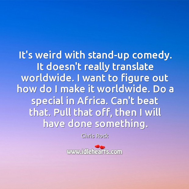 It’s weird with stand-up comedy. It doesn’t really translate worldwide. I want Chris Rock Picture Quote