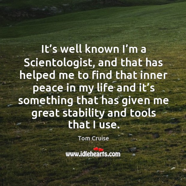 It’s well known I’m a scientologist, and that has helped me to find that inner peace in my life and Tom Cruise Picture Quote