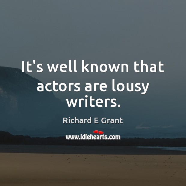 It’s well known that actors are lousy writers. Richard E Grant Picture Quote