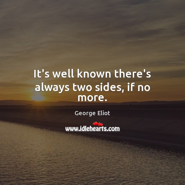 It’s well known there’s always two sides, if no more. George Eliot Picture Quote