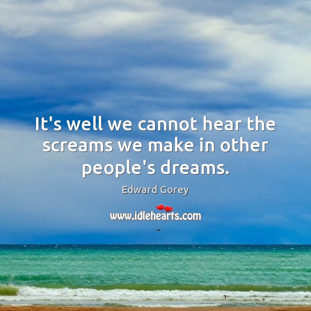 It’s well we cannot hear the screams we make in other people’s dreams. Image