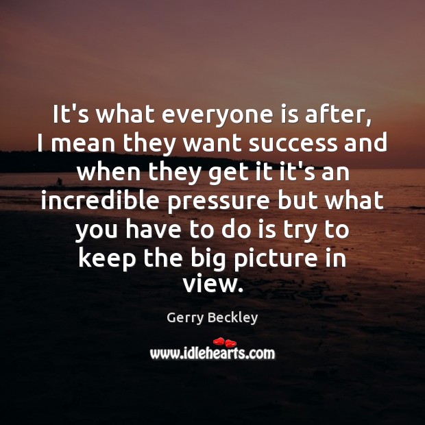 It’s what everyone is after, I mean they want success and when Gerry Beckley Picture Quote