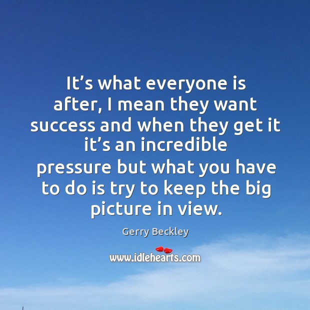 It’s what everyone is after, I mean they want success and when they get it it’s an incredible Gerry Beckley Picture Quote