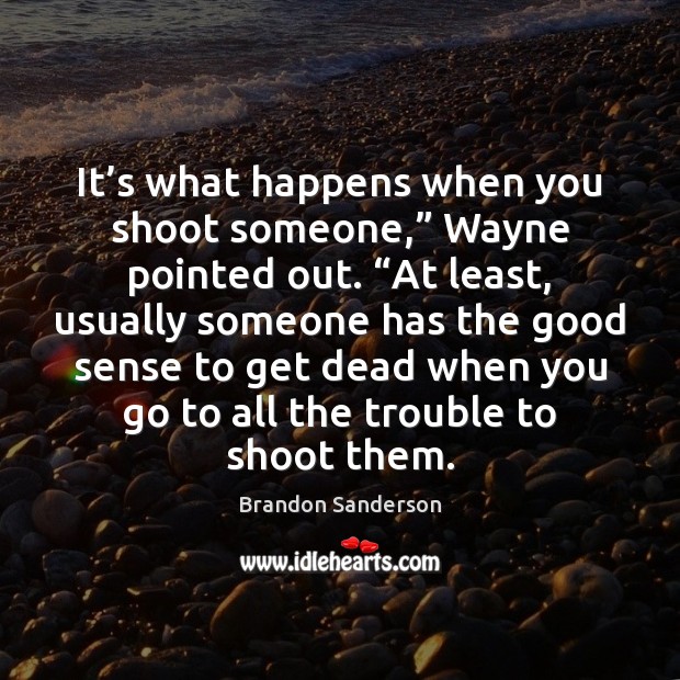 It’s what happens when you shoot someone,” Wayne pointed out. “At Brandon Sanderson Picture Quote