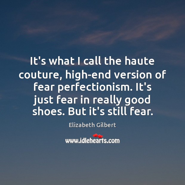 It’s what I call the haute couture, high-end version of fear perfectionism. Elizabeth Gilbert Picture Quote