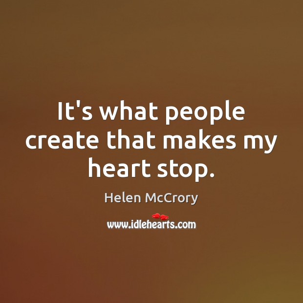 It’s what people create that makes my heart stop. Helen McCrory Picture Quote