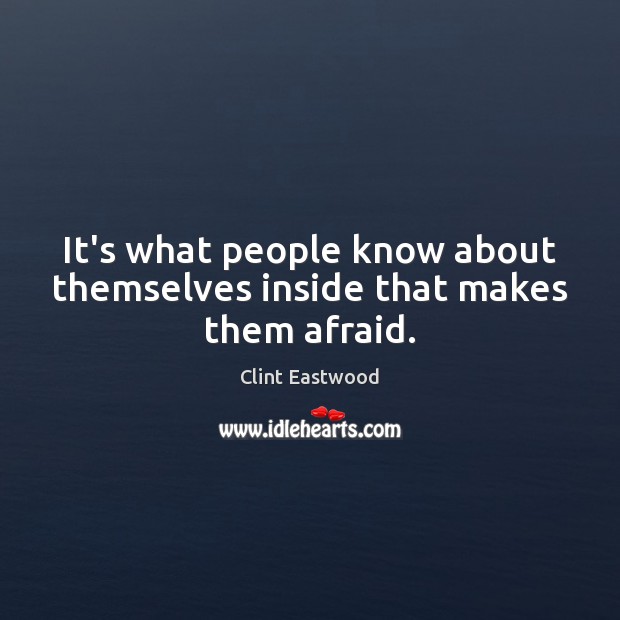 It’s what people know about themselves inside that makes them afraid. Clint Eastwood Picture Quote