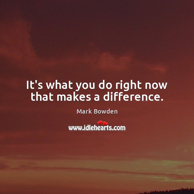 It’s what you do right now that makes a difference. Image