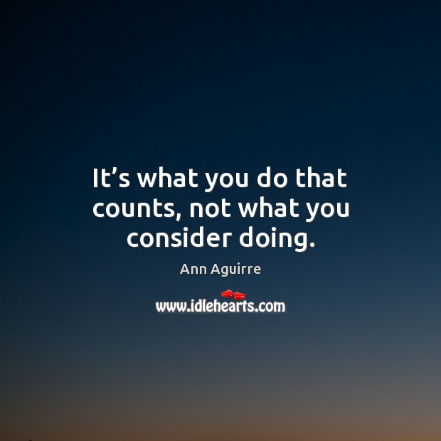 It’s what you do that counts, not what you consider doing. Ann Aguirre Picture Quote