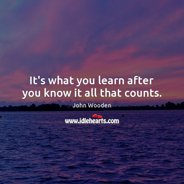 It’s what you learn after you know it all that counts. Image