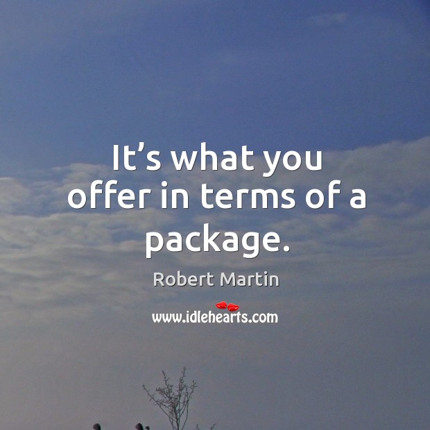 It’s what you offer in terms of a package. Robert Martin Picture Quote