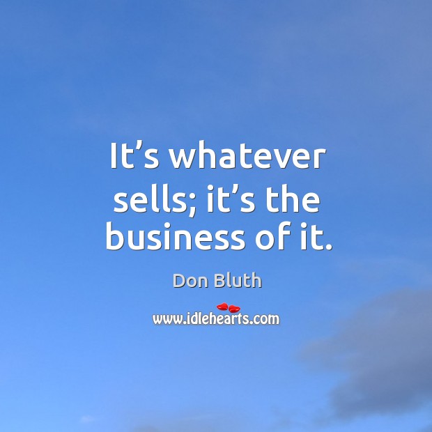It’s whatever sells; it’s the business of it. Image