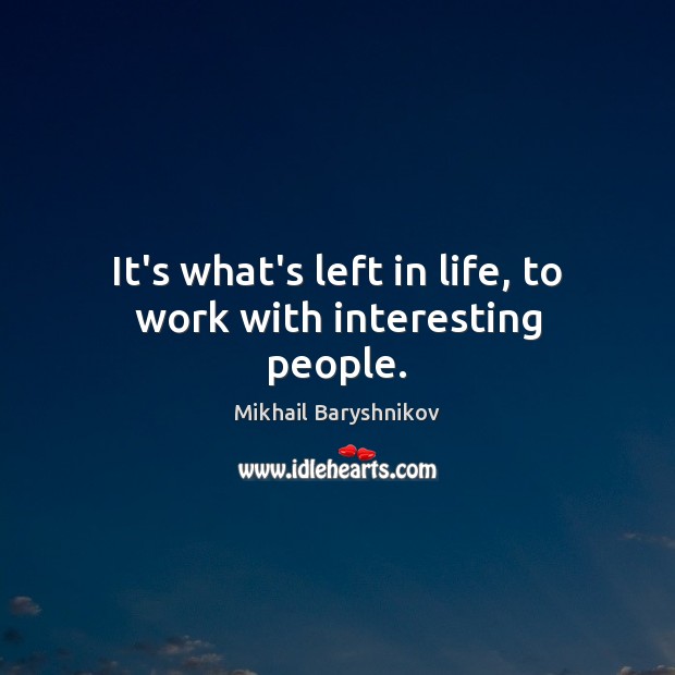 It’s what’s left in life, to work with interesting people. Mikhail Baryshnikov Picture Quote