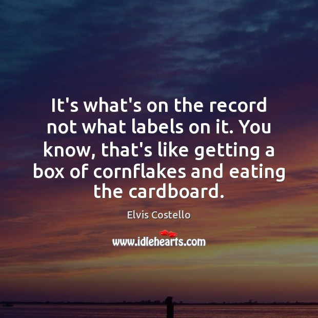 It’s what’s on the record not what labels on it. You know, Elvis Costello Picture Quote