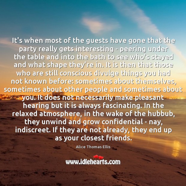 It’s when most of the guests have gone that the party really Alice Thomas Ellis Picture Quote