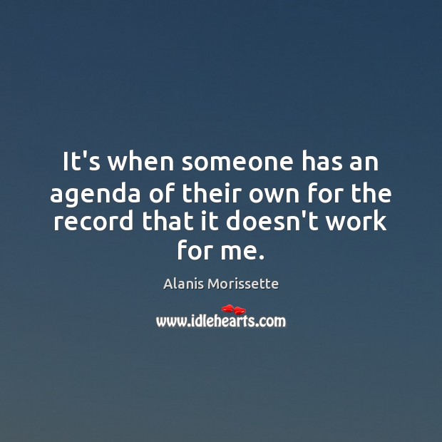 It’s when someone has an agenda of their own for the record that it doesn’t work for me. Alanis Morissette Picture Quote