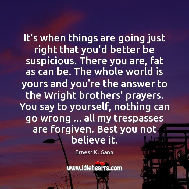 It’s when things are going just right that you’d better be suspicious. Ernest K. Gann Picture Quote