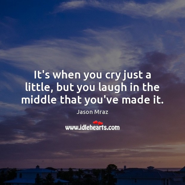 It’s when you cry just a little, but you laugh in the middle that you’ve made it. Image