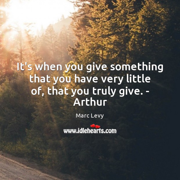 It’s when you give something that you have very little of, that you truly give. – Arthur Marc Levy Picture Quote