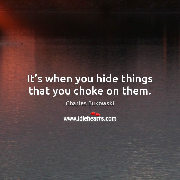 It’s when you hide things that you choke on them. Charles Bukowski Picture Quote